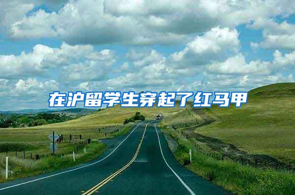 在沪留学生穿起了红马甲