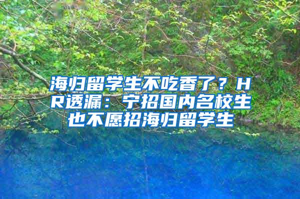 海归留学生不吃香了？HR透漏：宁招国内名校生也不愿招海归留学生