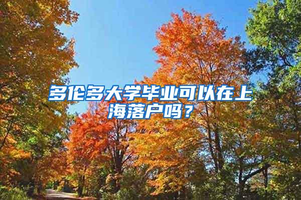 多伦多大学毕业可以在上海落户吗？