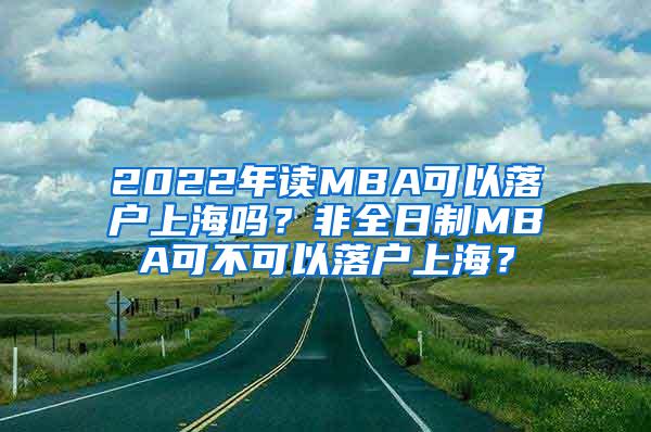 2022年读MBA可以落户上海吗？非全日制MBA可不可以落户上海？