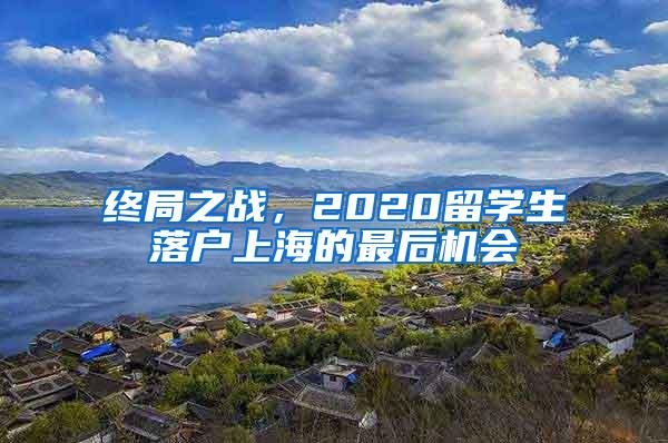 终局之战，2020留学生落户上海的最后机会