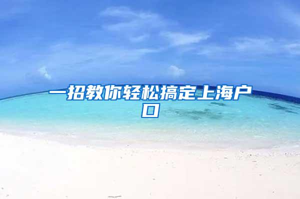 一招教你轻松搞定上海户口