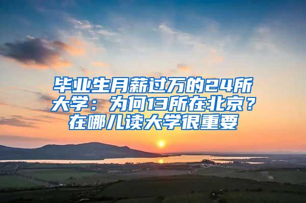 毕业生月薪过万的24所大学：为何13所在北京？在哪儿读大学很重要
