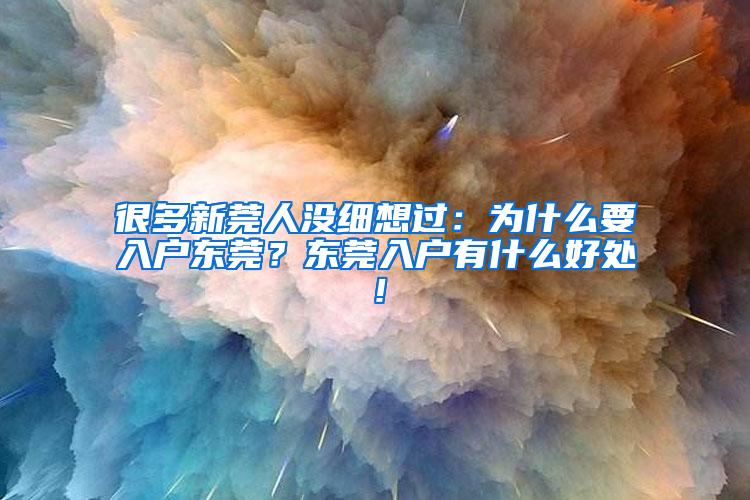 很多新莞人没细想过：为什么要入户东莞？东莞入户有什么好处！