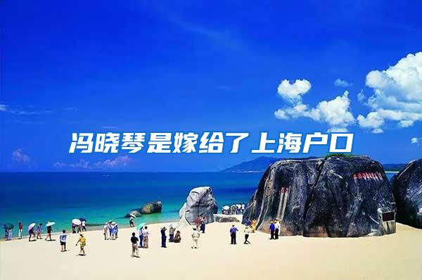 冯晓琴是嫁给了上海户口