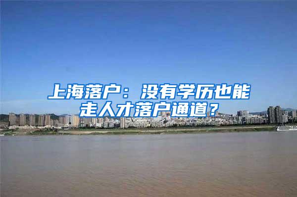 上海落户：没有学历也能走人才落户通道？