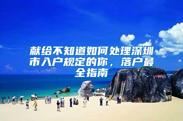 献给不知道如何处理深圳市入户规定的你，落户最全指南