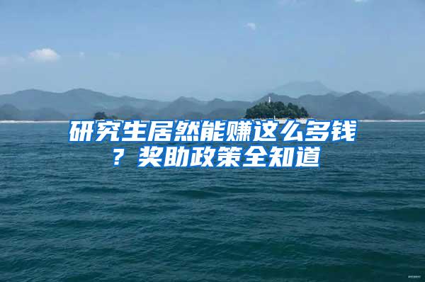 研究生居然能赚这么多钱？奖助政策全知道