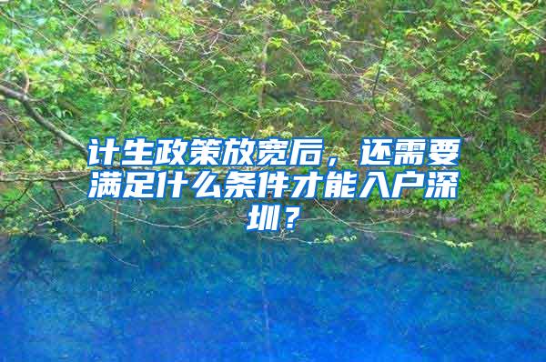 计生政策放宽后，还需要满足什么条件才能入户深圳？
