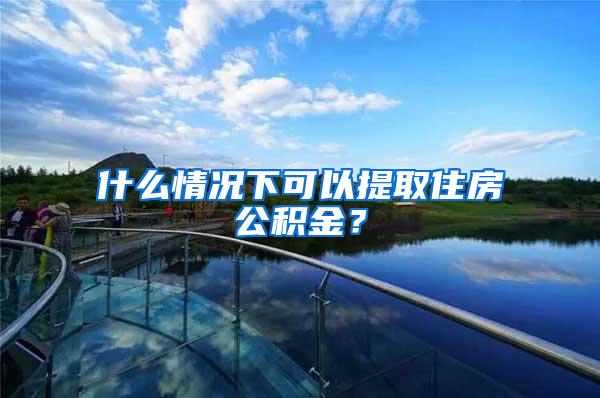 什么情况下可以提取住房公积金？