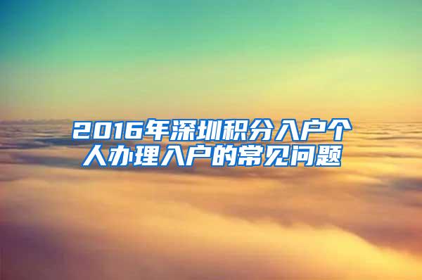 2016年深圳积分入户个人办理入户的常见问题