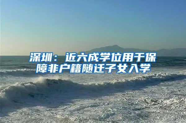 深圳：近六成学位用于保障非户籍随迁子女入学