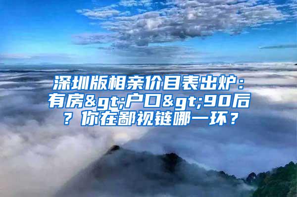 深圳版相亲价目表出炉：有房>户口>90后？你在鄙视链哪一环？