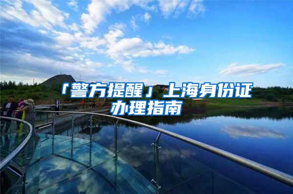 「警方提醒」上海身份证办理指南