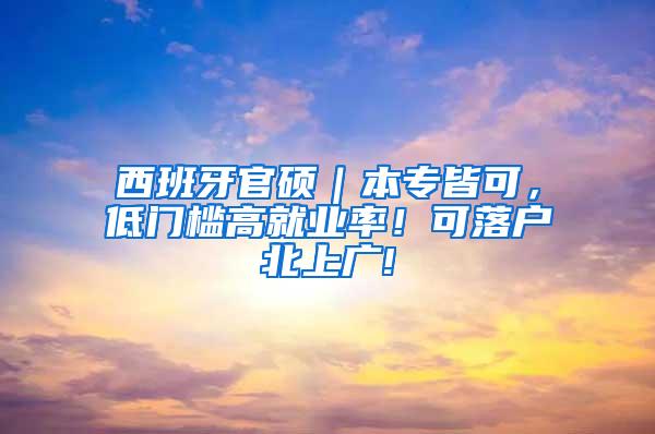 西班牙官硕｜本专皆可，低门槛高就业率！可落户北上广!