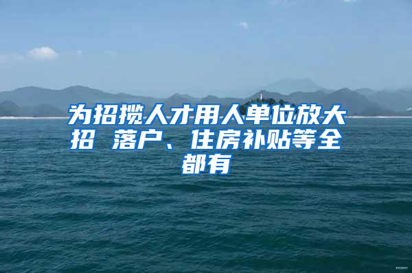 为招揽人才用人单位放大招 落户、住房补贴等全都有