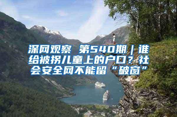 深网观察 第540期｜谁给被拐儿童上的户口？社会安全网不能留“破窗”