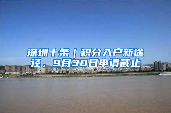 深圳十条｜积分入户新途径，9月30日申请截止