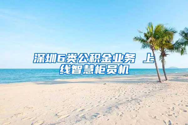 深圳6类公积金业务 上线智慧柜员机