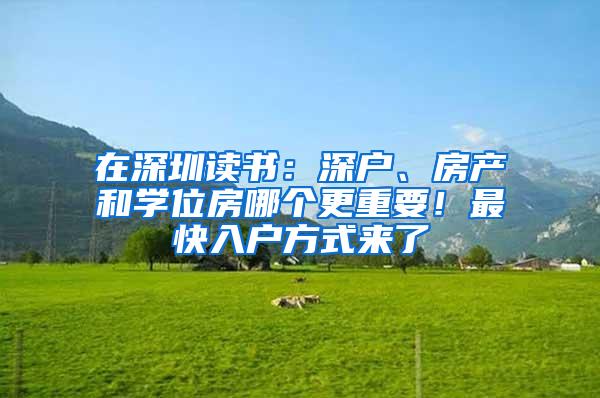 在深圳读书：深户、房产和学位房哪个更重要！最快入户方式来了