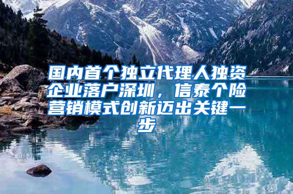 国内首个独立代理人独资企业落户深圳，信泰个险营销模式创新迈出关键一步