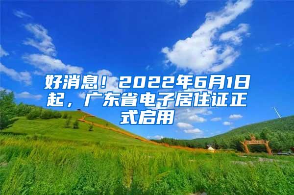 好消息！2022年6月1日起，广东省电子居住证正式启用