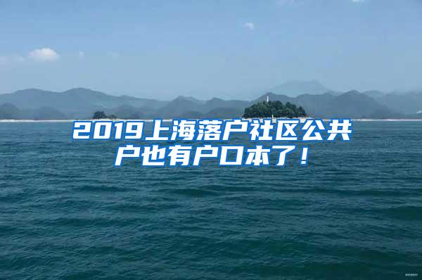 2019上海落户社区公共户也有户口本了！