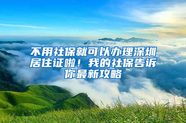 不用社保就可以办理深圳居住证啦！我的社保告诉你最新攻略
