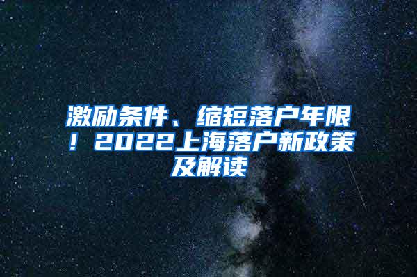 激励条件、缩短落户年限！2022上海落户新政策及解读