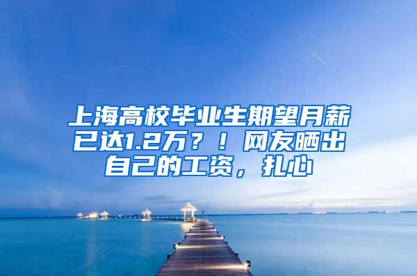 上海高校毕业生期望月薪已达1.2万？！网友晒出自己的工资，扎心
