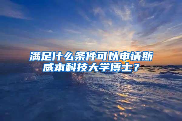 满足什么条件可以申请斯威本科技大学博士？
