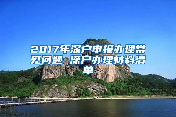 2017年深户申报办理常见问题 深户办理材料清单