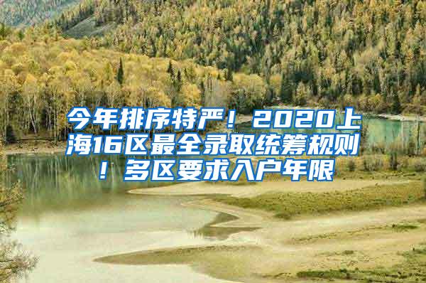 今年排序特严！2020上海16区最全录取统筹规则！多区要求入户年限