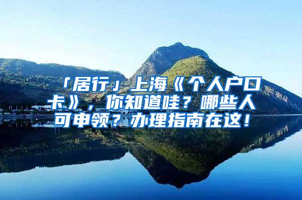 「居行」上海《个人户口卡》，你知道哇？哪些人可申领？办理指南在这！