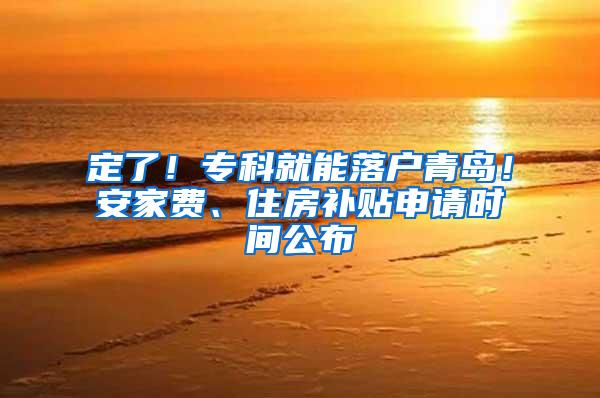 定了！专科就能落户青岛！安家费、住房补贴申请时间公布