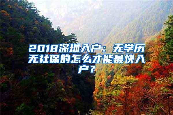 2018深圳入户：无学历无社保的怎么才能最快入户？