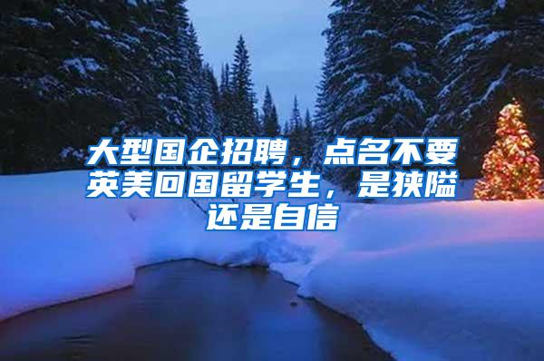 大型国企招聘，点名不要英美回国留学生，是狭隘还是自信