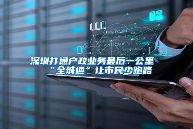 深圳打通户政业务最后一公里“全城通”让市民少跑路