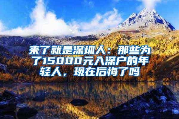来了就是深圳人：那些为了15000元入深户的年轻人，现在后悔了吗