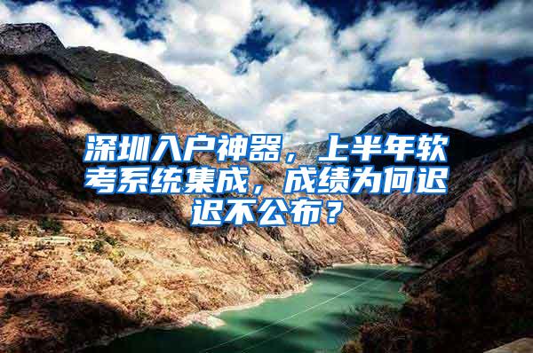 深圳入户神器，上半年软考系统集成，成绩为何迟迟不公布？