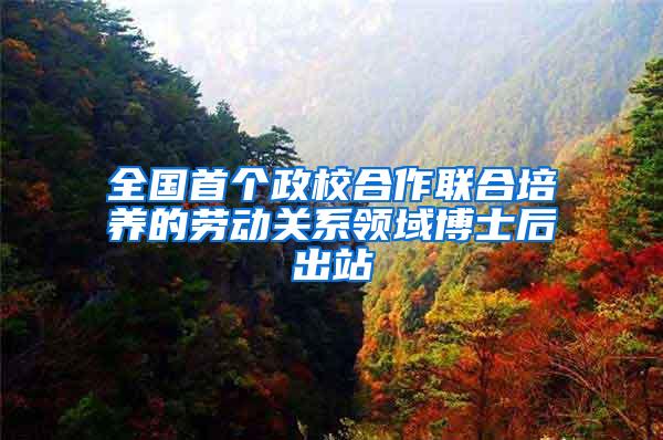 全国首个政校合作联合培养的劳动关系领域博士后出站