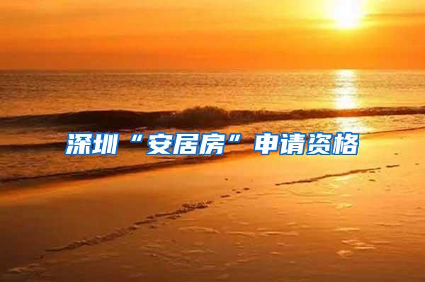 深圳“安居房”申请资格