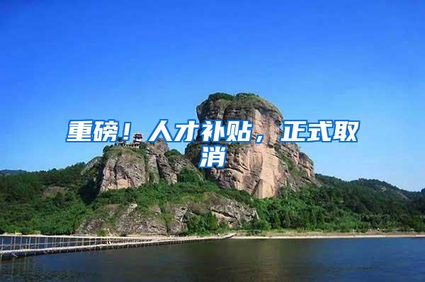 重磅！人才补贴，正式取消