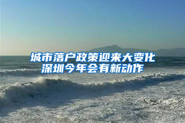 城市落户政策迎来大变化深圳今年会有新动作