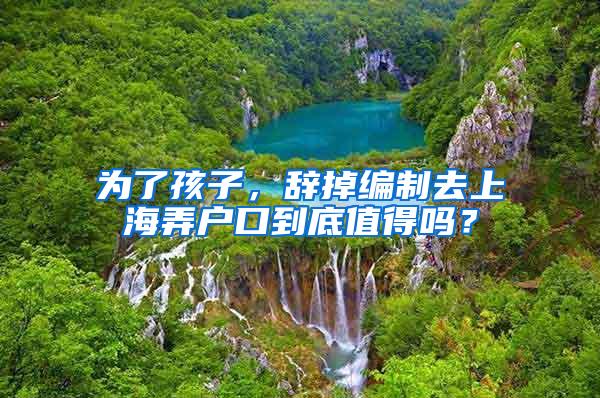 为了孩子，辞掉编制去上海弄户口到底值得吗？