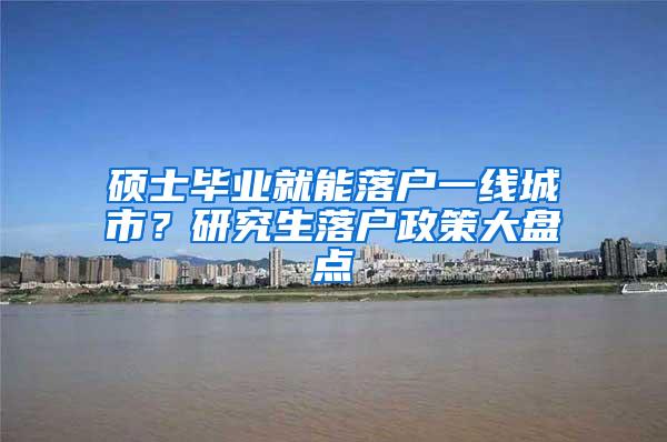 硕士毕业就能落户一线城市？研究生落户政策大盘点