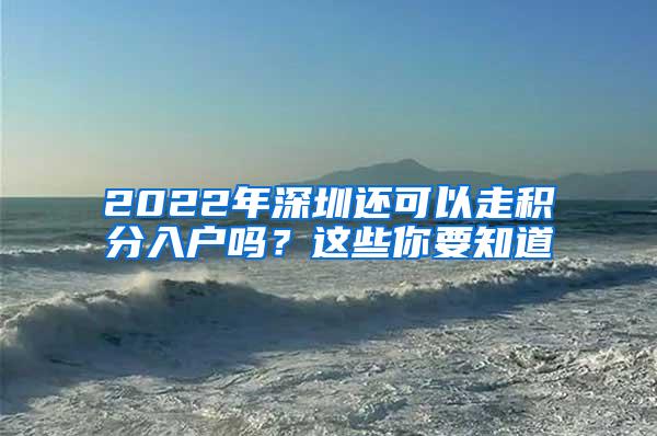 2022年深圳还可以走积分入户吗？这些你要知道