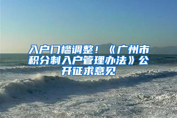入户门槛调整！《广州市积分制入户管理办法》公开征求意见
