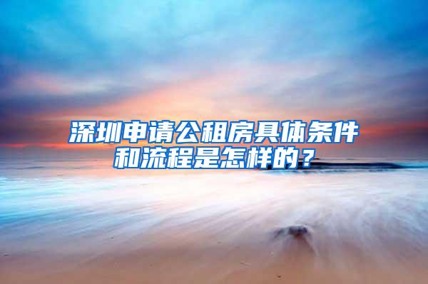深圳申请公租房具体条件和流程是怎样的？