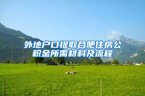 外地户口提取合肥住房公积金所需材料及流程